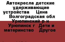 Автокресла детские (удерживающие устройства) › Цена ­ 1 000 - Волгоградская обл., Урюпинский р-н, Урюпинск г. Дети и материнство » Другое   